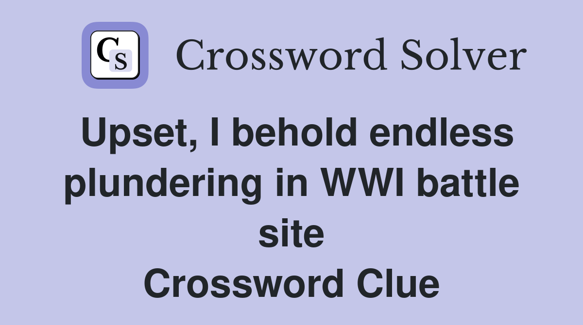 Upset, I behold endless plundering in WWI battle site Crossword Clue